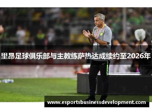 里昂足球俱乐部与主教练萨热达成续约至2026年